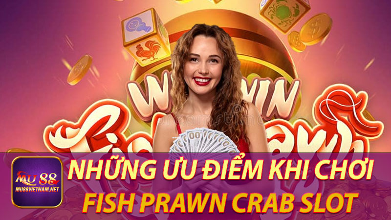 Những ưu điểm khi chơi Fish Prawn Crab Slot 